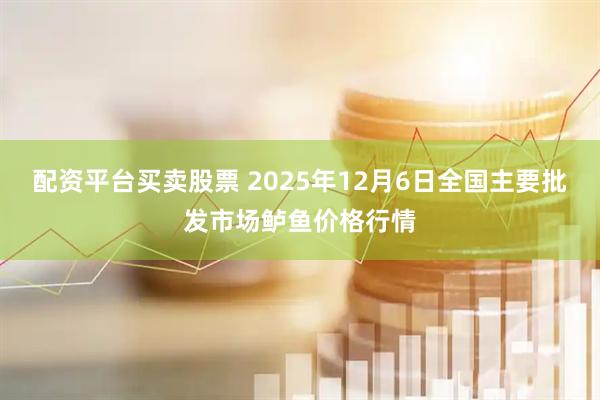 配资平台买卖股票 2025年12月6日全国主要批发市场鲈鱼价格行情