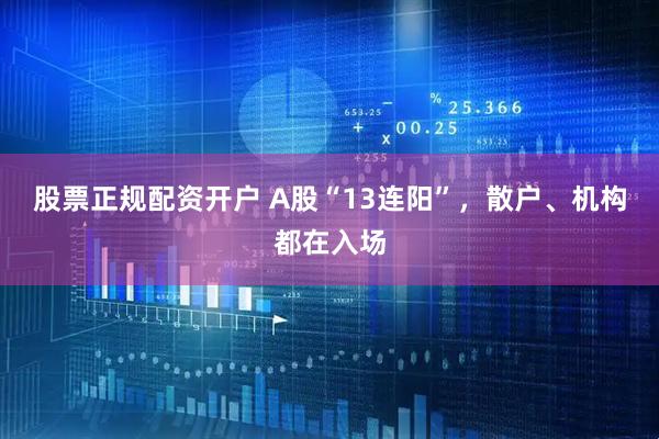 股票正规配资开户 A股“13连阳”，散户、机构都在入场