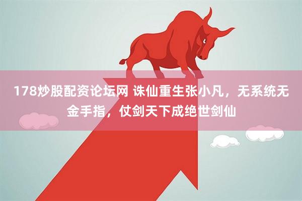 178炒股配资论坛网 诛仙重生张小凡，无系统无金手指，仗剑天下成绝世剑仙