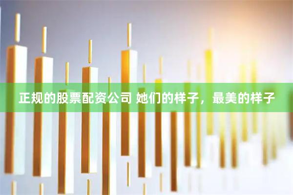 正规的股票配资公司 她们的样子，最美的样子