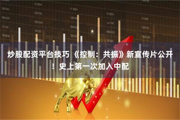 炒股配资平台技巧 《控制：共振》新宣传片公开！史上第一次加入中配