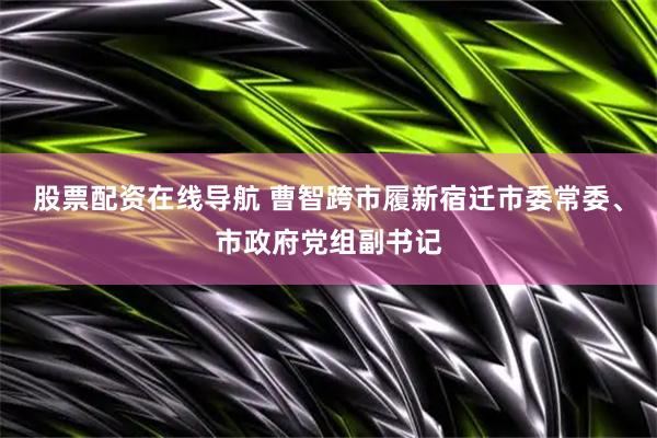 股票配资在线导航 曹智跨市履新宿迁市委常委、市政府党组副书记